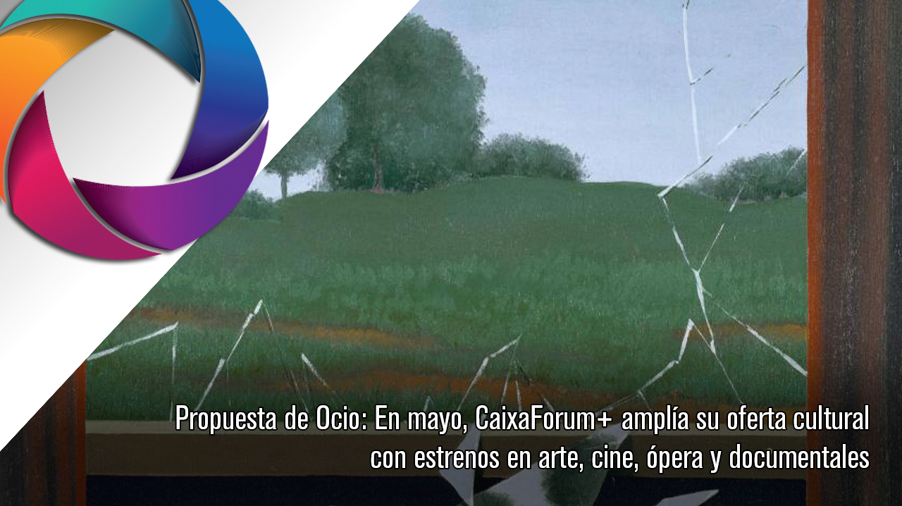 Propuesta de Ocio: En mayo, CaixaForum+ amplía su oferta cultural con estrenos en arte, cine, ópera y documentales