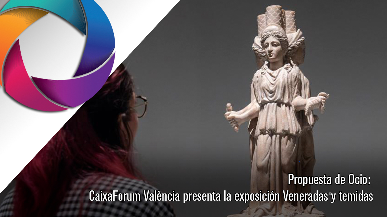 Propuesta de Ocio: CaixaForum València presenta la exposición Veneradas y temidas